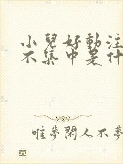 小儿好动注意力不集中是什么原因