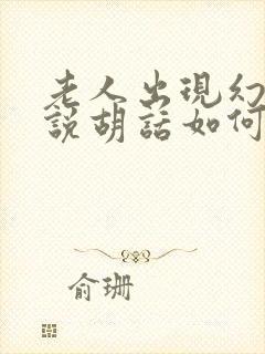 老人出现幻觉和说胡话如何解决