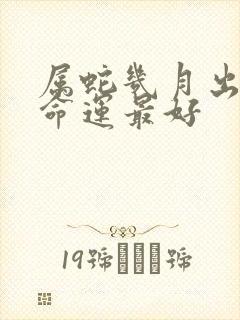 属蛇几月出生的命运最好