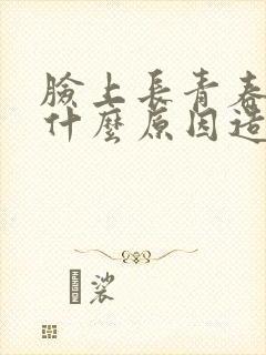 脸上长青春痘是什么原因造成的