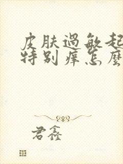 皮肤过敏起疙瘩特别痒怎么办