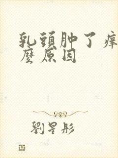 乳头肿了痒是什么原因封面