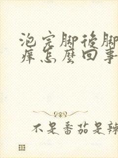 泡完脚后脚面很痒怎么回事