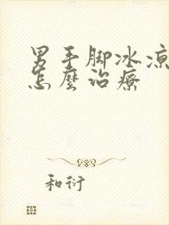 男手脚冰凉怕冷怎么治疗