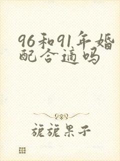 96和91年婚配合适吗