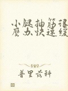 小腿抽筋很疼怎么办快速缓解