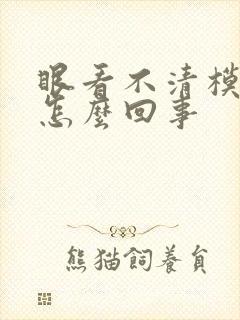 眼看不清模糊是怎么回事