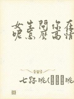 女生问你在干嘛呢怎么高情商回答