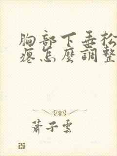 胸部下垂松弛干瘪怎么调整