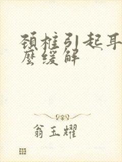 颈椎引起耳鸣怎么缓解