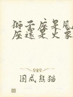 狮子座是风象星座还是火象星座