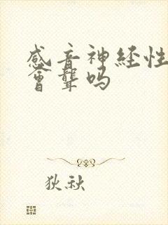 感音神经性耳鸣会聋吗