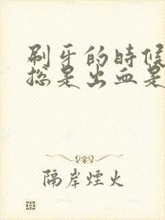 刷牙的时候牙龈总是出血是什么原因