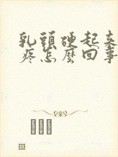 乳头硬起来有点疼怎么回事