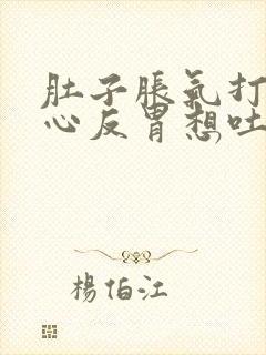 肚子胀气打嗝恶心反胃想吐是怎么回事