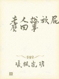 老人总放屁是怎么回事