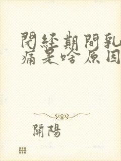 闭经期间乳房胀痛是啥原因