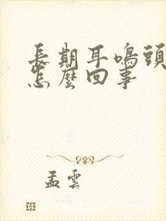 长期耳鸣头晕是怎么回事