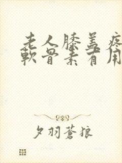 老人膝盖疼氨糖软骨素有用吗?