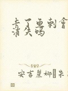 卡了鱼刺会自己消失吗封面