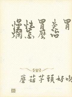 慢性胃炎胃窦糜烂怎么治封面