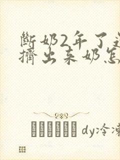 断奶2年了还能挤出来奶怎么回事
