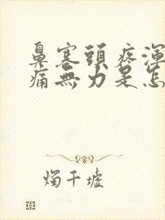 鼻塞头疼浑身酸痛无力是怎么回事