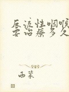 反流性咽喉炎需要治疗多久