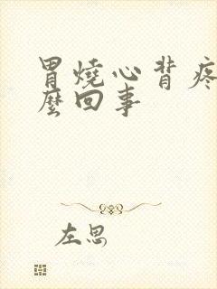 胃烧心背疼是怎么回事