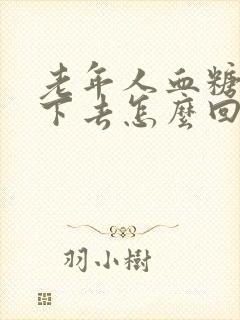 老年人血糖降不下去怎么回事封面