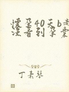 怀孕40天b超没看到孕囊正常吗封面