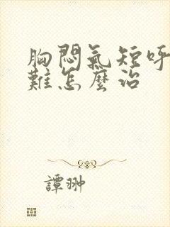 胸闷气短呼吸困难怎么治