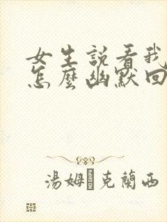 女生说看我心情怎么幽默回复