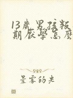 13岁男孩叛逆期厌学怎么管