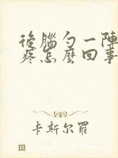 后脑勺一阵阵的疼怎么回事