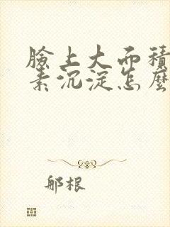 脸上大面积黑色素沉淀怎么去除