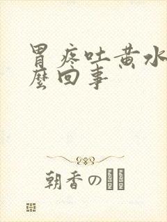 胃疼吐黄水是怎么回事