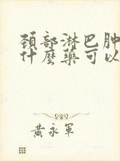 颈部淋巴肿大吃什么药可以消退