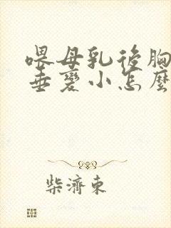 喂母乳后胸部下垂变小怎么办