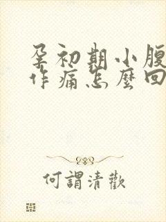 孕初期小腹隐隐作痛怎么回事