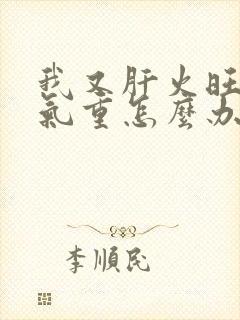 我又肝火旺又湿气重怎么办