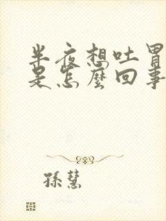 半夜想吐胃难受是怎么回事