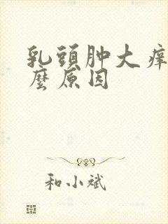 乳头肿大痒痒什么原因