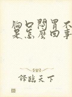 胸口闷胃不舒服是怎么回事