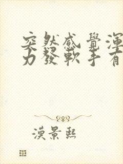 突然感觉浑身无力发软手有点发抖