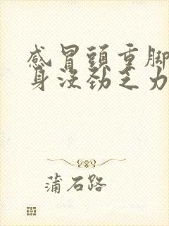 感冒头重脚轻浑身没劲乏力怎么回事