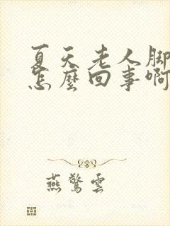 夏天老人脚浮肿怎么回事啊封面