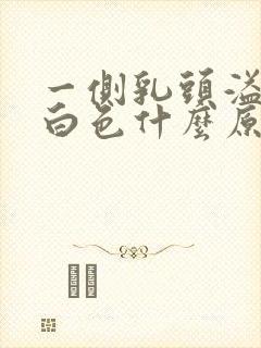 一侧乳头溢液是白色什么原因