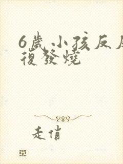 6岁小孩反反复复发烧