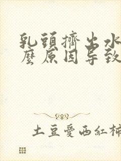 乳头挤出水是什么原因导致的